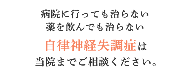 病院に行っても治らない薬を飲んでも治らない自律神経失調症Pは当院までご相談ください。